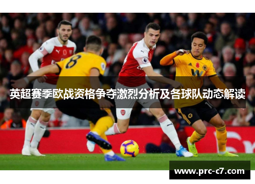 英超赛季欧战资格争夺激烈分析及各球队动态解读 英超赛季欧战资格争夺激烈分析及各球队动态解读