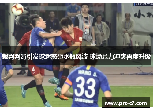 裁判判罚引发球迷怒砸水瓶风波 球场暴力冲突再度升级 裁判判罚引发球迷怒砸水瓶风波 球场暴力冲突再度升级