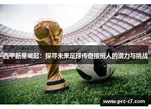 西甲新星崛起：探寻未来足球传奇接班人的潜力与挑战