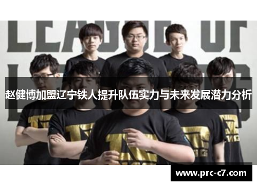 赵健博加盟辽宁铁人提升队伍实力与未来发展潜力分析 赵健博加盟辽宁铁人提升队伍实力与未来发展潜力分析