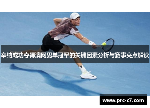 辛纳成功夺得澳网男单冠军的关键因素分析与赛事亮点解读 辛纳成功夺得澳网男单冠军的关键因素分析与赛事亮点解读