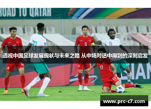 透视中国足球发展现状与未来之路 从中场对话中得到的深刻启发 透视中国足球发展现状与未来之路 从中场对话中得到的深刻启发