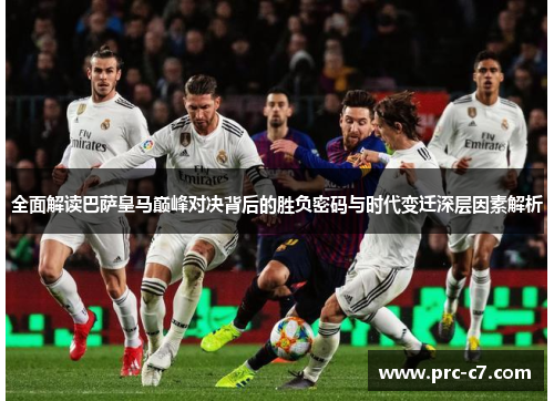 全面解读巴萨皇马巅峰对决背后的胜负密码与时代变迁深层因素解析