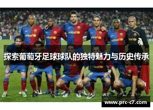 探索葡萄牙足球球队的独特魅力与历史传承