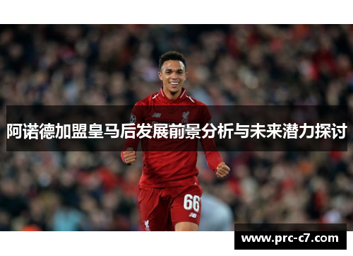 阿诺德加盟皇马后发展前景分析与未来潜力探讨