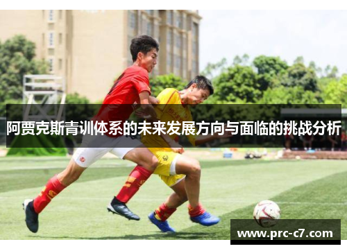 阿贾克斯青训体系的未来发展方向与面临的挑战分析