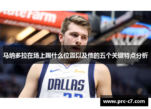 马纳多拉在场上踢什么位置以及他的五个关键特点分析 马纳多拉在场上踢什么位置以及他的五个关键特点分析