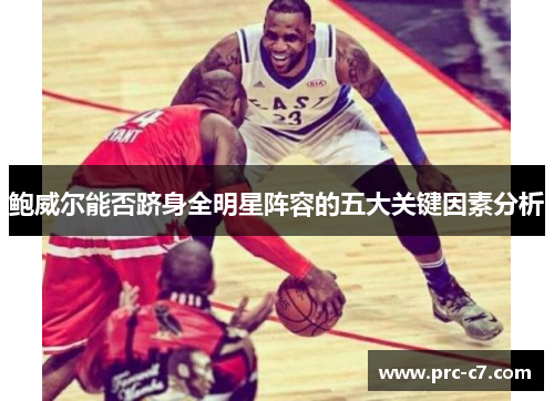 鲍威尔能否跻身全明星阵容的五大关键因素分析