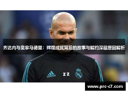 齐达内与皇家马德里：辉煌成就背后的故事与解约深层原因解析