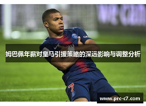 姆巴佩年薪对皇马引援策略的深远影响与调整分析