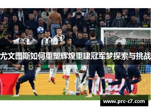 尤文图斯如何重塑辉煌重建冠军梦探索与挑战