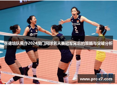 张德培队勇夺2024澳门网球名人赛冠军背后的策略与突破分析 张德培队勇夺2024澳门网球名人赛冠军背后的策略与突破分析