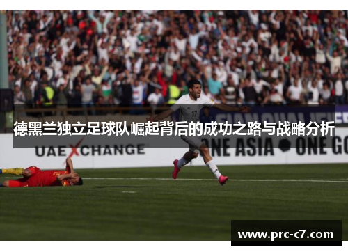 德黑兰独立足球队崛起背后的成功之路与战略分析 德黑兰独立足球队崛起背后的成功之路与战略分析