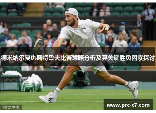 德米纳尔复仇斯特鲁夫比赛策略分析及其关键胜负因素探讨 德米纳尔复仇斯特鲁夫比赛策略分析及其关键胜负因素探讨
