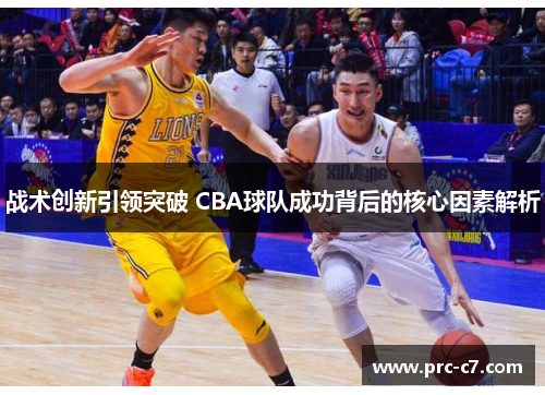 战术创新引领突破 CBA球队成功背后的核心因素解析 战术创新引领突破 CBA球队成功背后的核心因素解析