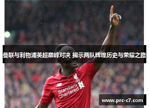 曼联与利物浦英超巅峰对决 揭示两队辉煌历史与荣耀之路
