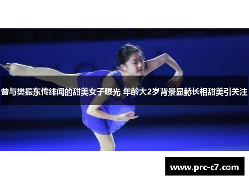 曾与樊振东传绯闻的甜美女子曝光 年龄大2岁背景显赫长相甜美引关注