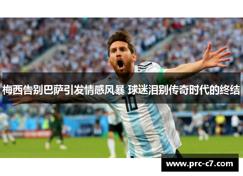 梅西告别巴萨引发情感风暴 球迷泪别传奇时代的终结
