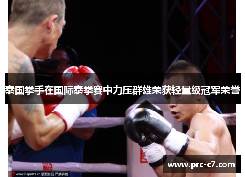 泰国拳手在国际泰拳赛中力压群雄荣获轻量级冠军荣誉 泰国拳手在国际泰拳赛中力压群雄荣获轻量级冠军荣誉