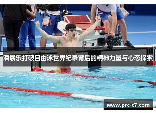 潘展乐打破自由泳世界纪录背后的精神力量与心态探索 潘展乐打破自由泳世界纪录背后的精神力量与心态探索