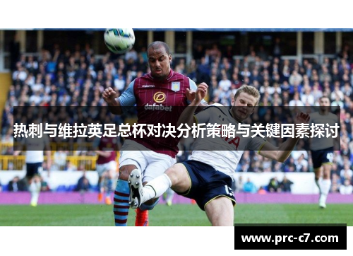 热刺与维拉英足总杯对决分析策略与关键因素探讨 热刺与维拉英足总杯对决分析策略与关键因素探讨