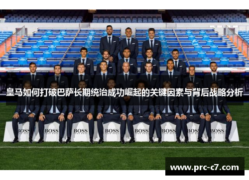 皇马如何打破巴萨长期统治成功崛起的关键因素与背后战略分析