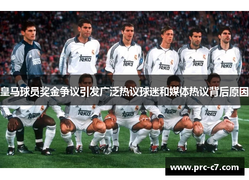 皇马球员奖金争议引发广泛热议球迷和媒体热议背后原因 皇马球员奖金争议引发广泛热议球迷和媒体热议背后原因