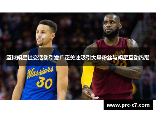 篮球明星社交活动引发广泛关注吸引大量粉丝与明星互动热潮 篮球明星社交活动引发广泛关注吸引大量粉丝与明星互动热潮