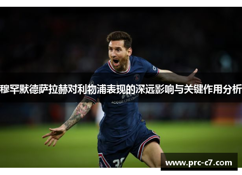 穆罕默德萨拉赫对利物浦表现的深远影响与关键作用分析