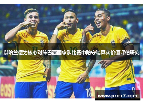 以哈兰德为核心对阵巴西国家队比赛中防守端真实价值评估研究