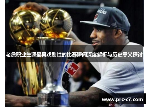 老詹职业生涯最具戏剧性的比赛瞬间深度解析与历史意义探讨 老詹职业生涯最具戏剧性的比赛瞬间深度解析与历史意义探讨