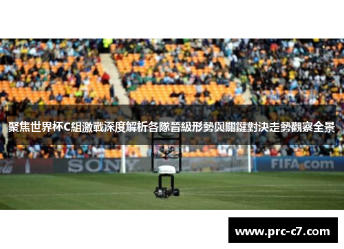 聚焦世界杯C組激戰深度解析各隊晉級形勢與關鍵對決走勢觀察全景