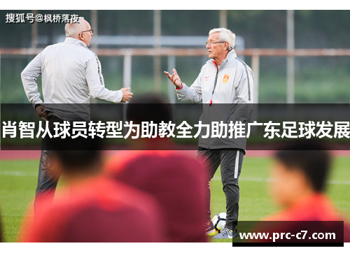 肖智从球员转型为助教全力助推广东足球发展 肖智从球员转型为助教全力助推广东足球发展