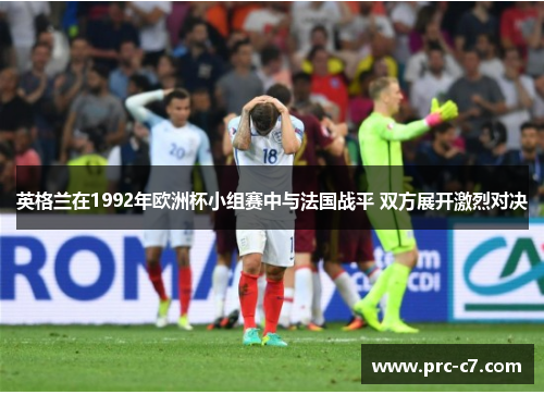 英格兰在1992年欧洲杯小组赛中与法国战平 双方展开激烈对决
