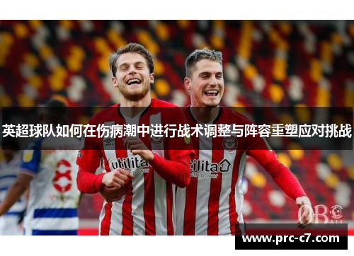 英超球队如何在伤病潮中进行战术调整与阵容重塑应对挑战 英超球队如何在伤病潮中进行战术调整与阵容重塑应对挑战
