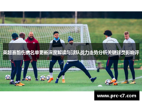 英超赛前伤病名单更新深度解读与球队战力走势分析关键球员影响评