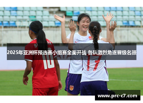 2025年亚洲杯预选赛小组赛全面开战 各队激烈角逐晋级名额