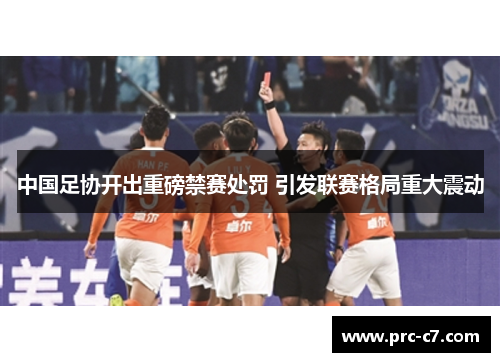 中国足协开出重磅禁赛处罚 引发联赛格局重大震动 中国足协开出重磅禁赛处罚 引发联赛格局重大震动