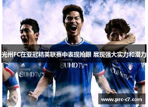 光州FC在亚冠精英联赛中表现抢眼 展现强大实力和潜力