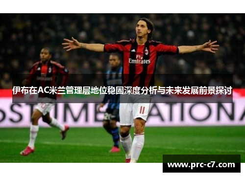伊布在AC米兰管理层地位稳固深度分析与未来发展前景探讨 伊布在AC米兰管理层地位稳固深度分析与未来发展前景探讨
