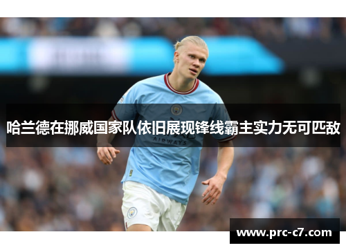 哈兰德在挪威国家队依旧展现锋线霸主实力无可匹敌 哈兰德在挪威国家队依旧展现锋线霸主实力无可匹敌