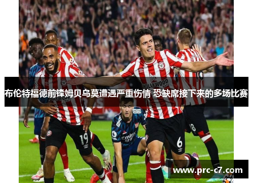 布伦特福德前锋姆贝乌莫遭遇严重伤情 恐缺席接下来的多场比赛