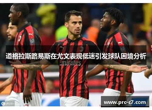 道格拉斯路易斯在尤文表现低迷引发球队困境分析
