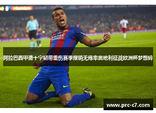 阿拉巴西甲遭十字韧带重伤赛季报销无缘率奥地利征战欧洲杯梦想碎