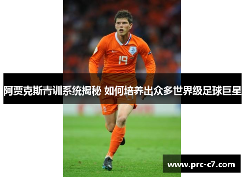 阿贾克斯青训系统揭秘 如何培养出众多世界级足球巨星