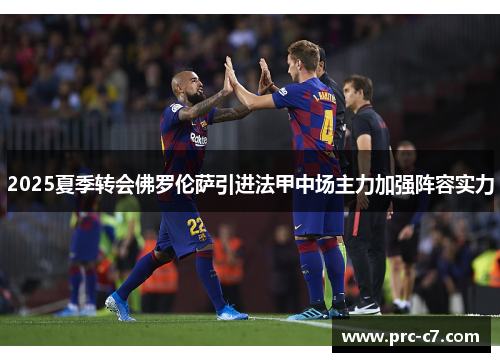 2025夏季转会佛罗伦萨引进法甲中场主力加强阵容实力
