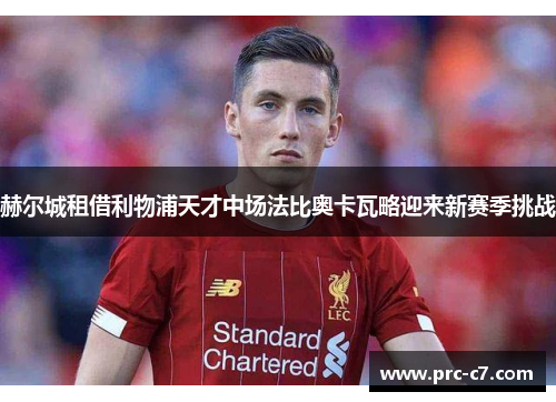 赫尔城租借利物浦天才中场法比奥卡瓦略迎来新赛季挑战 赫尔城租借利物浦天才中场法比奥卡瓦略迎来新赛季挑战