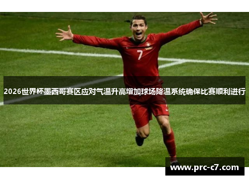 2026世界杯墨西哥赛区应对气温升高增加球场降温系统确保比赛顺利进行 2026世界杯墨西哥赛区应对气温升高增加球场降温系统确保比赛顺利进行