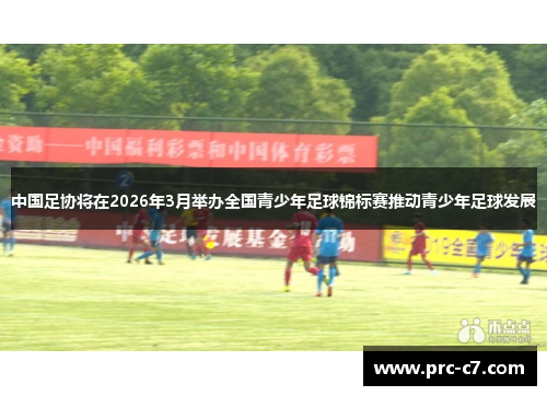 中国足协将在2026年3月举办全国青少年足球锦标赛推动青少年足球发展 中国足协将在2026年3月举办全国青少年足球锦标赛推动青少年足球发展