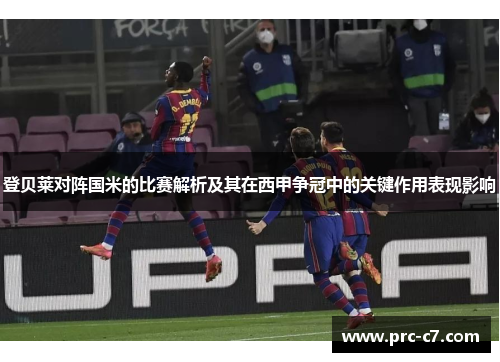 登贝莱对阵国米的比赛解析及其在西甲争冠中的关键作用表现影响